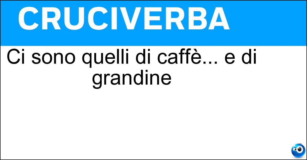 Soluzione Ci sono quelli di caffè... e di grandine - Chicchi
