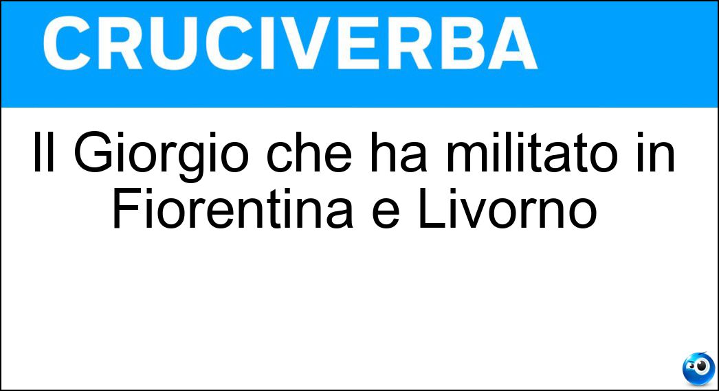 Il Giorgio che ha militato in Fiorentina e Livorno Soluzione Il Giorgio che ha militato in Fiorentina e Livorno - Chiellini