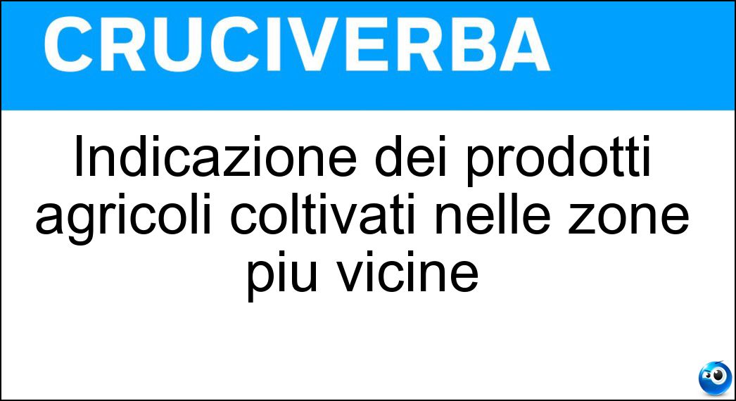 Indicazione dei prodotti agricoli coltivati nelle zone più vicine