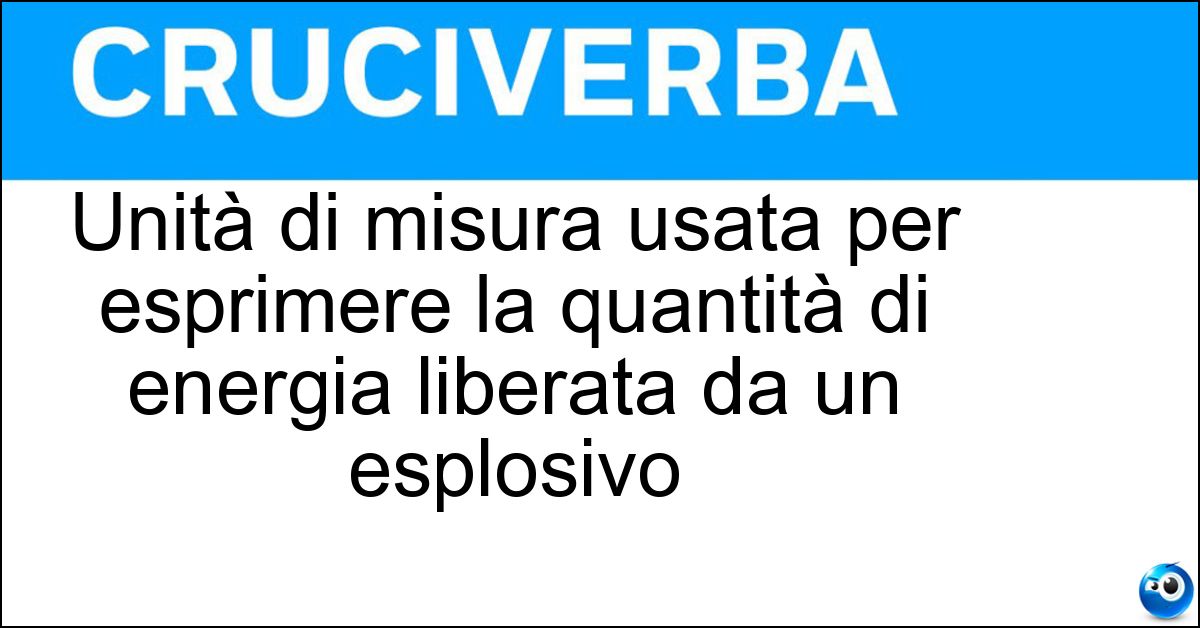 Unità di misura usata per esprimere la quantità di energia liberata da un esplosivo