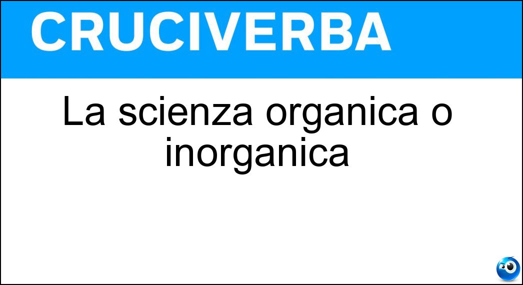 La scienza organica o inorganica Soluzione Cruciverba: La scienza organica o inorganica - Risposta Chimica