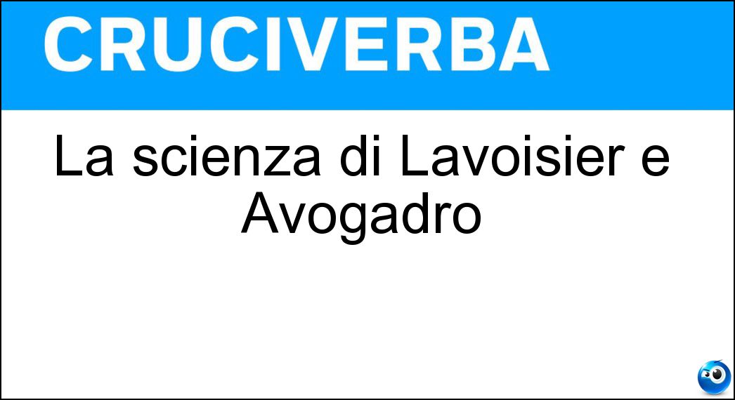 La scienza di Lavoisier e Avogadro Soluzione Cruciverba: La scienza di Lavoisier e Avogadro - Risposta Chimica