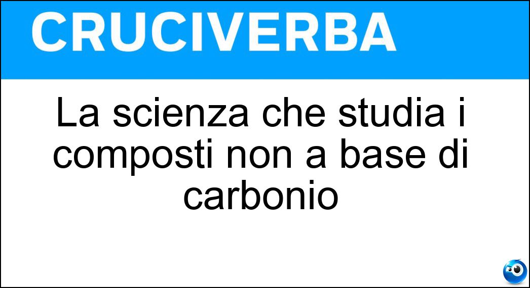 La scienza che studia i composti non a base di carbonio Soluzione Cruciverba: La scienza che studia i composti non a base di carbonio - Risposta Chimica Inorganica