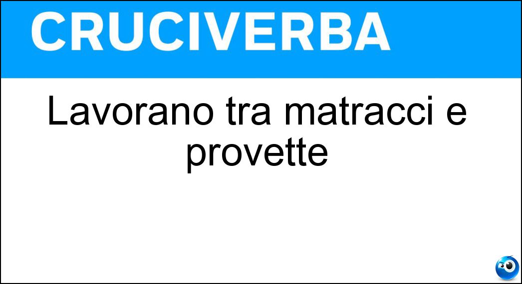 Lavorano tra matracci e provette Soluzione Cruciverba: Lavorano tra matracci e provette - Risposta Chimici