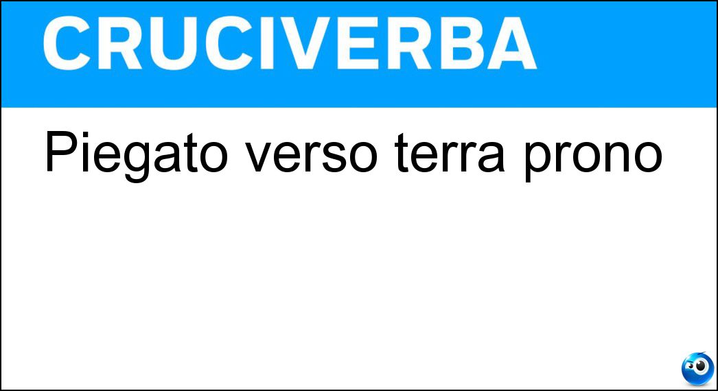 Piegato verso terra prono Soluzione Cruciverba: Piegato verso terra prono - Risposta Chinato
