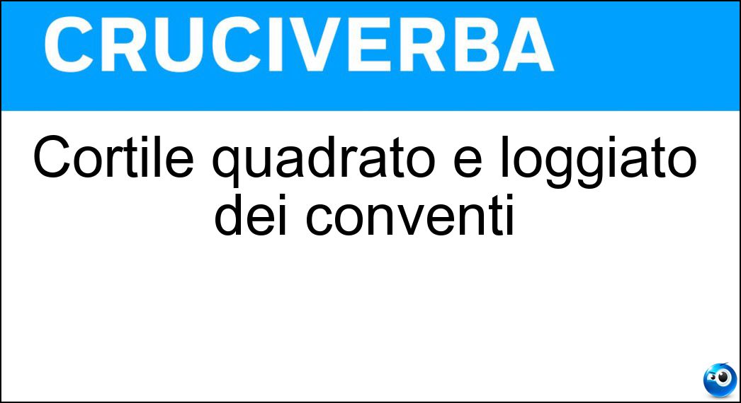 Cortile quadrato e loggiato dei conventi Soluzione Cruciverba: Cortile quadrato e loggiato dei conventi - Risposta Chiostro