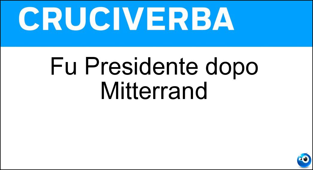 Fu Presidente dopo Mitterrand Soluzione Cruciverba: Fu Presidente dopo Mitterrand - Risposta Chirac