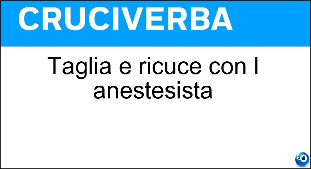 Taglia e ricuce con l anestesista Soluzione Cruciverba: Taglia e ricuce con l anestesista - Risposta Chirurgo