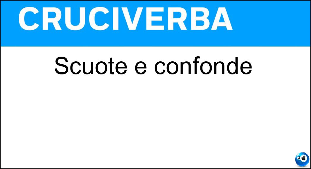 Scuote e confonde Soluzione Cruciverba: Scuote e confonde - Risposta Choc