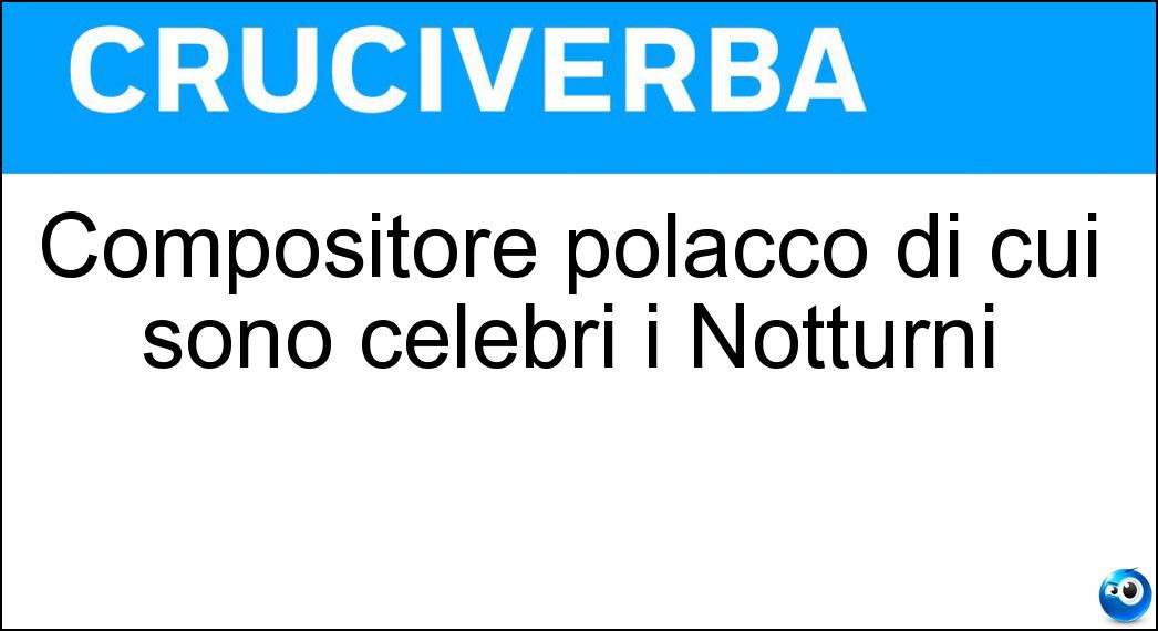 Compositore polacco di cui sono celebri i Notturni Soluzione Cruciverba: Compositore polacco di cui sono celebri i Notturni - Risposta Chopin