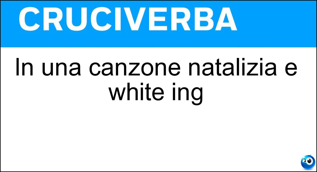 In una canzone natalizia è white ing Soluzione Cruciverba: In una canzone natalizia è white ing - Risposta Christmas
