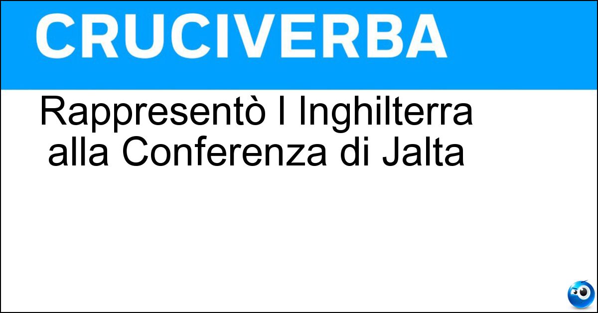 Rappresentò l Inghilterra alla Conferenza di Jalta Soluzione Rappresentò l Inghilterra alla Conferenza di Jalta - Churchill
