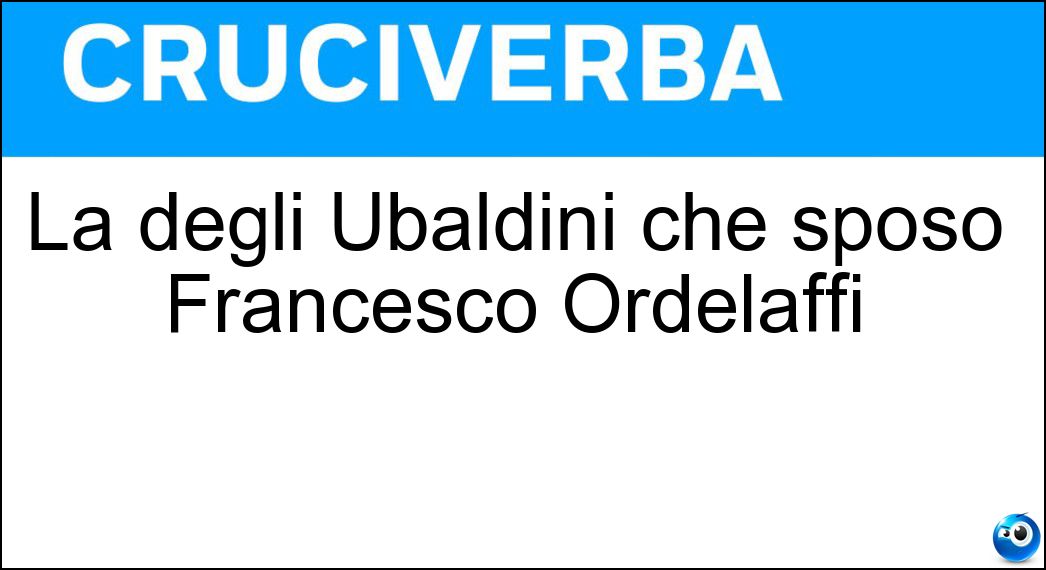 La degli Ubaldini che sposò Francesco Ordelaffi Soluzione La degli Ubaldini che sposò Francesco Ordelaffi - Cia