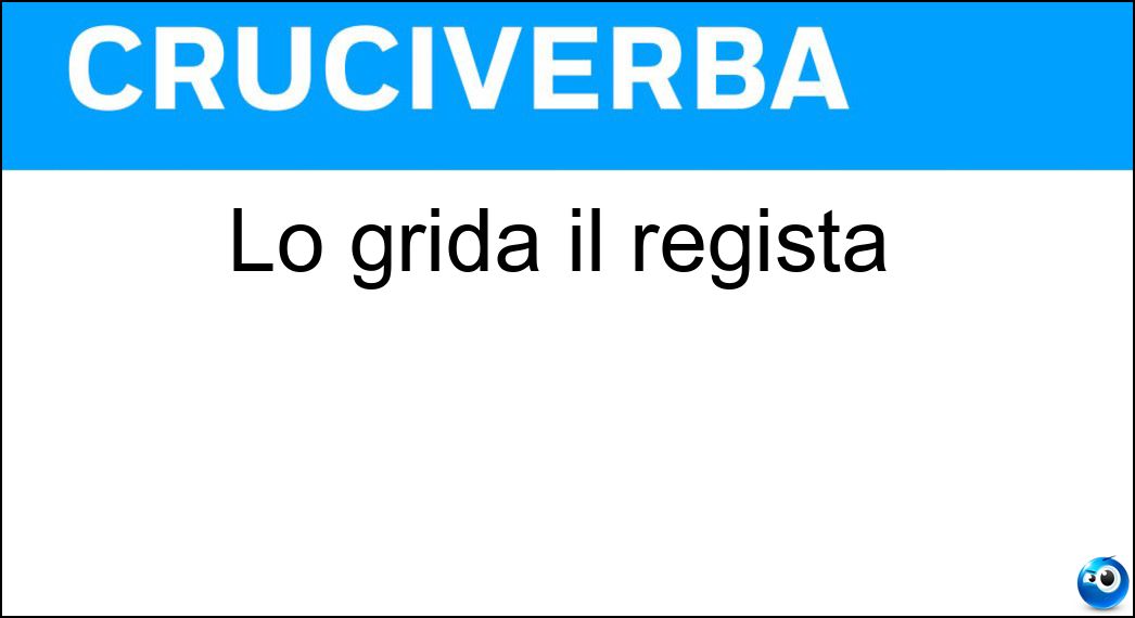 Lo grida il regista Soluzione Cruciverba: Lo grida il regista - Risposta Ciac