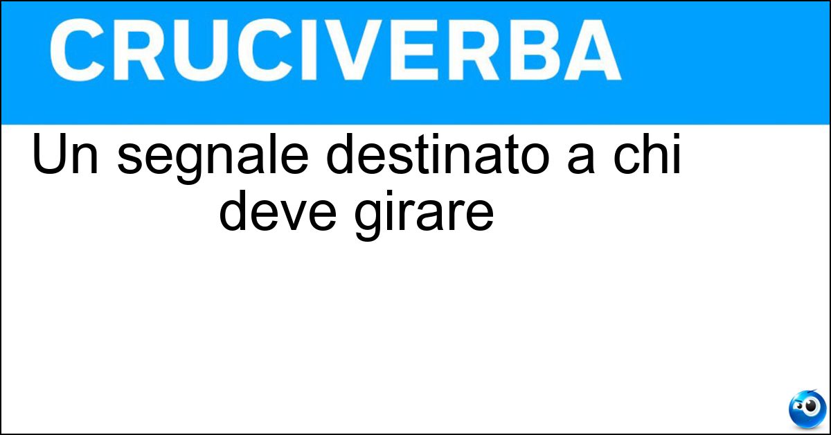 Soluzione Un segnale destinato a chi deve girare - Ciac