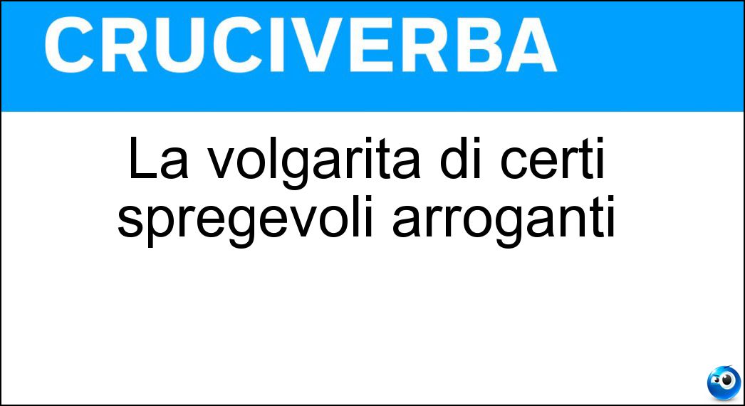 La volgarità di certi spregevoli arroganti Soluzione Cruciverba: La volgarità di certi spregevoli arroganti - Risposta Cialtroneria