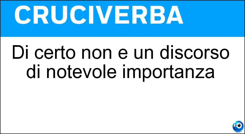 Di certo non è un discorso di notevole importanza Soluzione Cruciverba: Di certo non è un discorso di notevole importanza - Risposta Ciancia