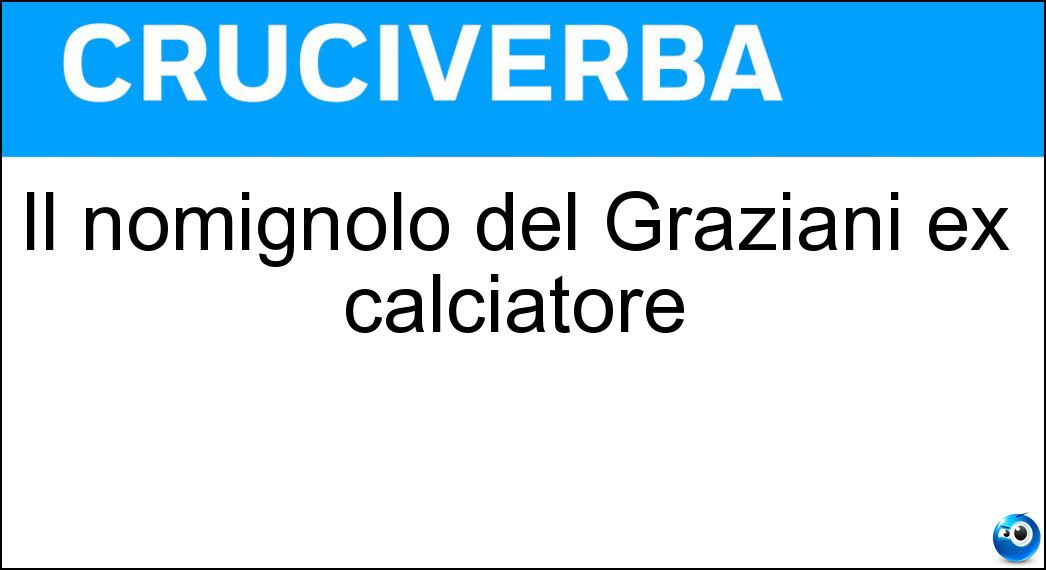 Il nomignolo del Graziani ex calciatore Soluzione Cruciverba: Il nomignolo del Graziani ex calciatore - Risposta Ciccio