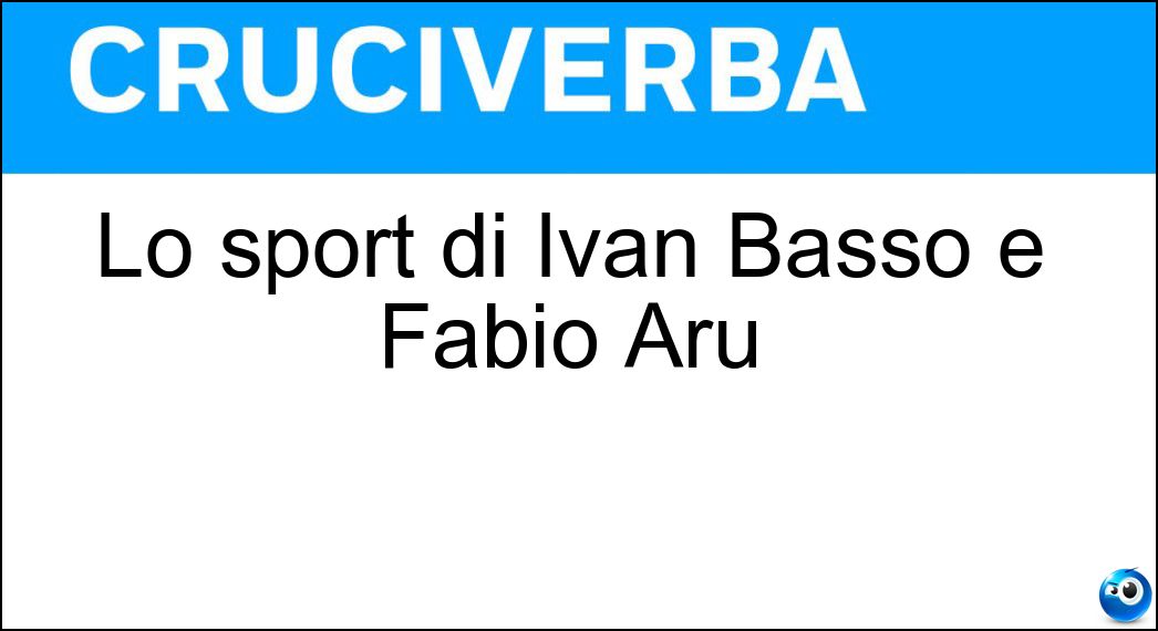 Lo sport di Ivan Basso e Fabio Aru Soluzione Cruciverba: Lo sport di Ivan Basso e Fabio Aru - Risposta Ciclismo