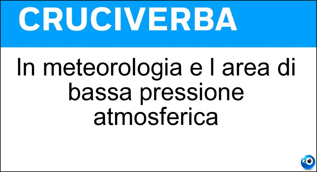 In meteorologia è l area di bassa pressione atmosferica Soluzione Cruciverba: In meteorologia è l area di bassa pressione atmosferica - Risposta Ciclonica