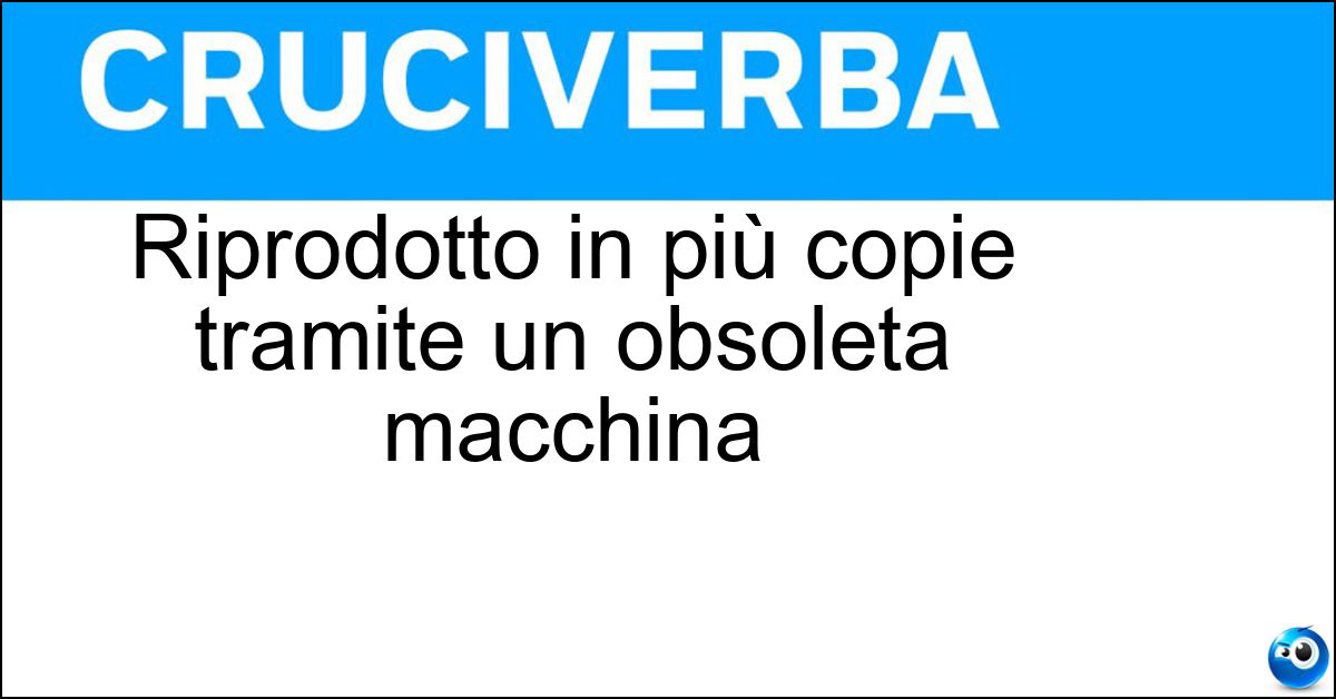 Riprodotto in più copie tramite un obsoleta macchina Soluzione Riprodotto in più copie tramite un obsoleta macchina - Ciclostilato