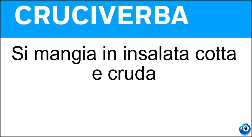 Si mangia in insalata cotta e cruda