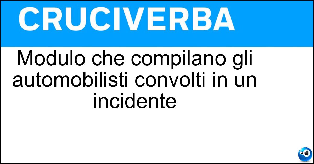 Modulo che compilano gli automobilisti convolti in un incidente Soluzione Modulo che compilano gli automobilisti convolti in un incidente - Cid