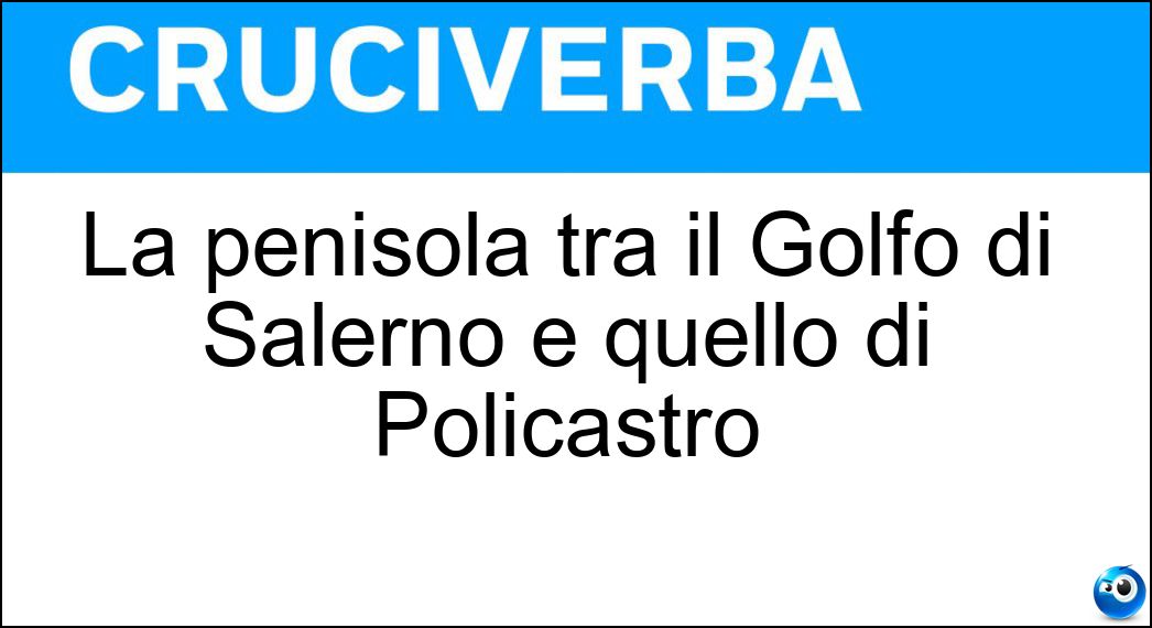 La penisola tra il Golfo di Salerno e quello di Policastro Soluzione Cruciverba: La penisola tra il Golfo di Salerno e quello di Policastro - Risposta Cilento