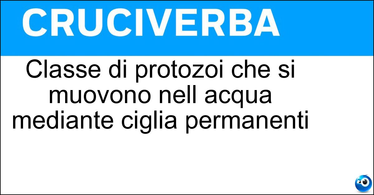 Classe di protozoi che si muovono nell acqua mediante ciglia permanenti Classe di protozoi che si muovono nell acqua mediante ciglia permanenti