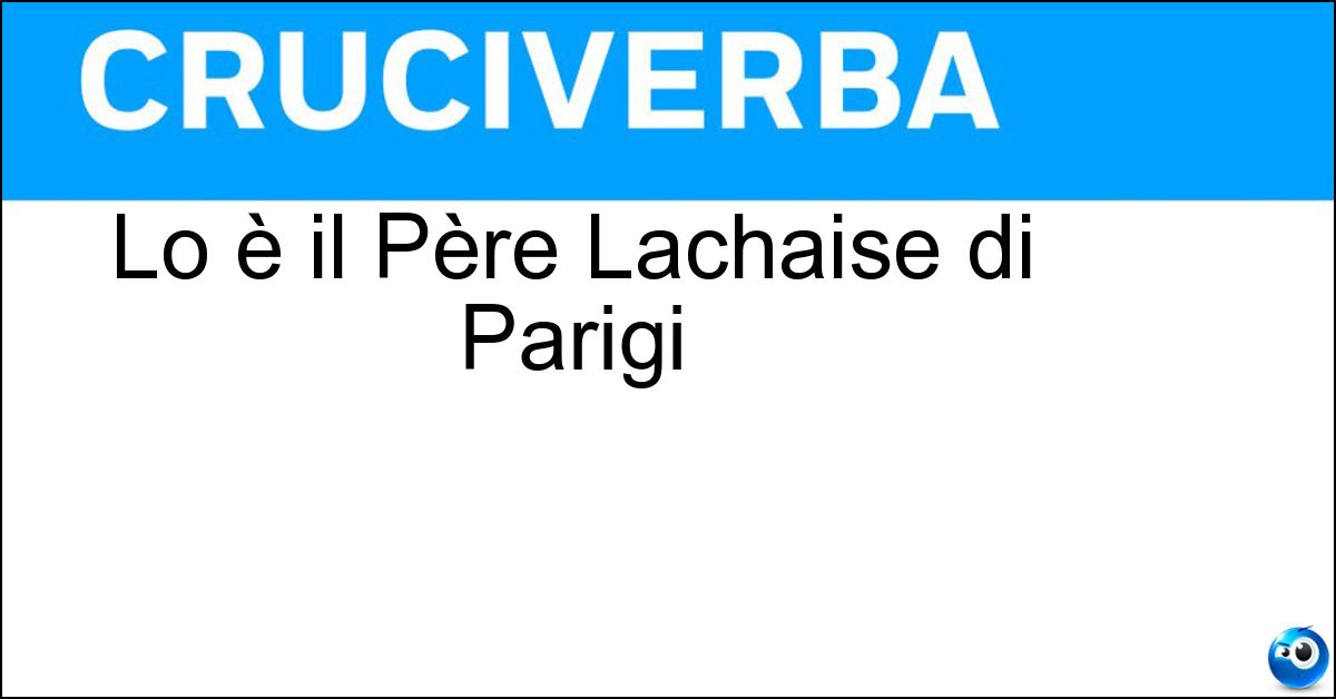 Lo è il Père Lachaise di Parigi Soluzione Lo è il Père Lachaise di Parigi - Cimitero