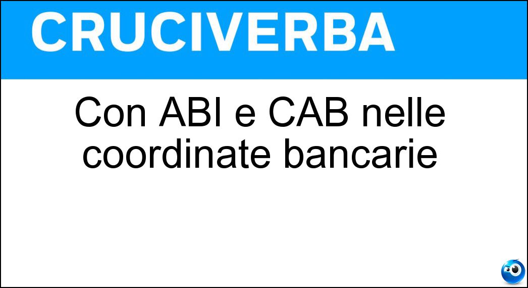 Con ABI e CAB nelle coordinate bancarie Soluzione Cruciverba: Con ABI e CAB nelle coordinate bancarie - Risposta Cin