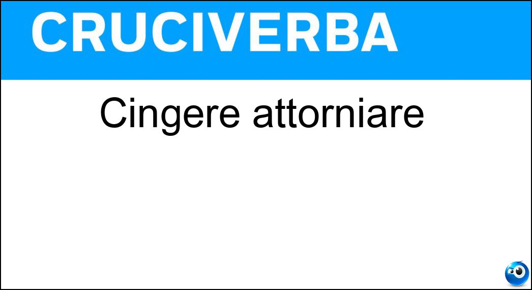 Cingere attorniare Soluzione Cruciverba: Cingere attorniare - Risposta Cintare