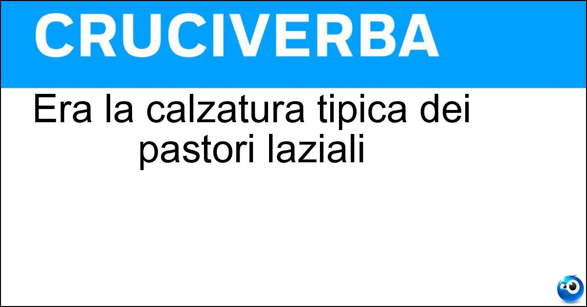 Era la calzatura tipica dei pastori laziali Soluzione Era la calzatura tipica dei pastori laziali - Ciocia