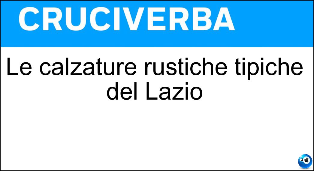 Le calzature rustiche tipiche del Lazio Soluzione Cruciverba: Le calzature rustiche tipiche del Lazio - Risposta Ciocie