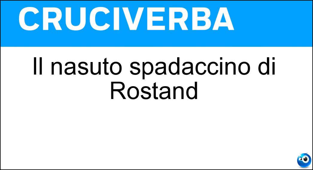 Il nasuto spadaccino di Rostand Soluzione Cruciverba: Il nasuto spadaccino di Rostand - Risposta Cirano