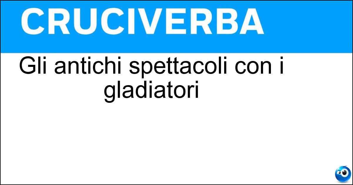 Gli antichi spettacoli con i gladiatori Soluzione Gli antichi spettacoli con i gladiatori - Circensi