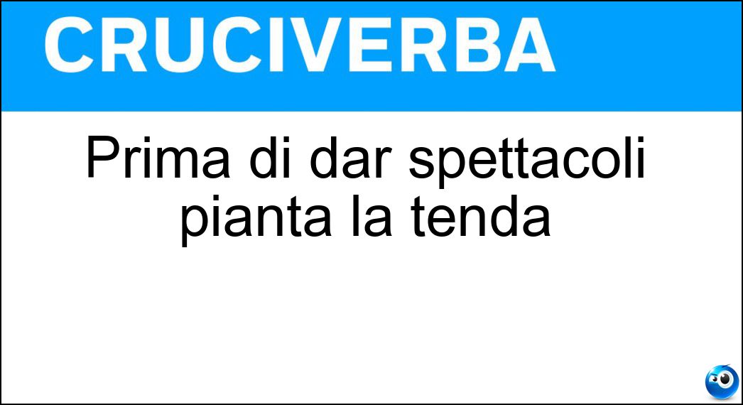 Prima di dar spettacoli pianta la tenda