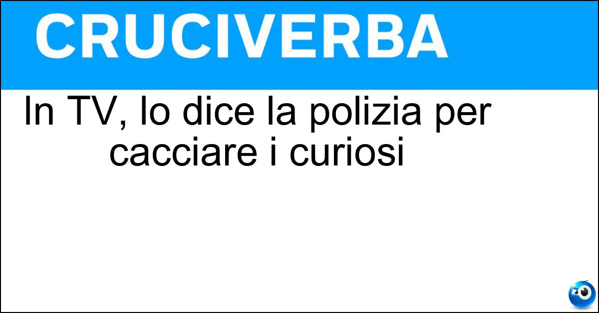 Soluzione In TV, lo dice la polizia per cacciare i curiosi - Circolare