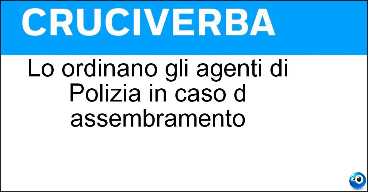 Soluzione Lo ordinano gli agenti di Polizia in caso d assembramento - Circolare