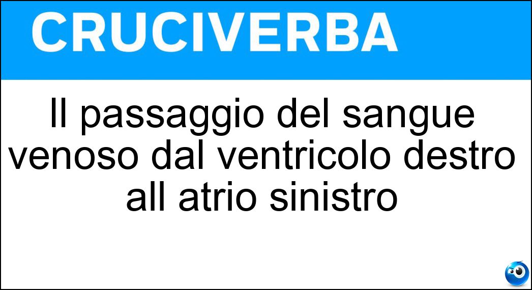 Il passaggio del sangue venoso dal ventricolo destro all atrio sinistro Soluzione Cruciverba: Il passaggio del sangue venoso dal ventricolo destro all atrio sinistro - Risposta Circolazione Polmonare