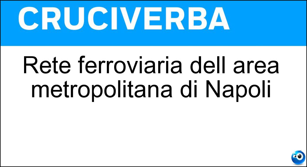 Rete ferroviaria dell area metropolitana di Napoli Soluzione Cruciverba: Rete ferroviaria dell area metropolitana di Napoli - Risposta Circumvesuviana