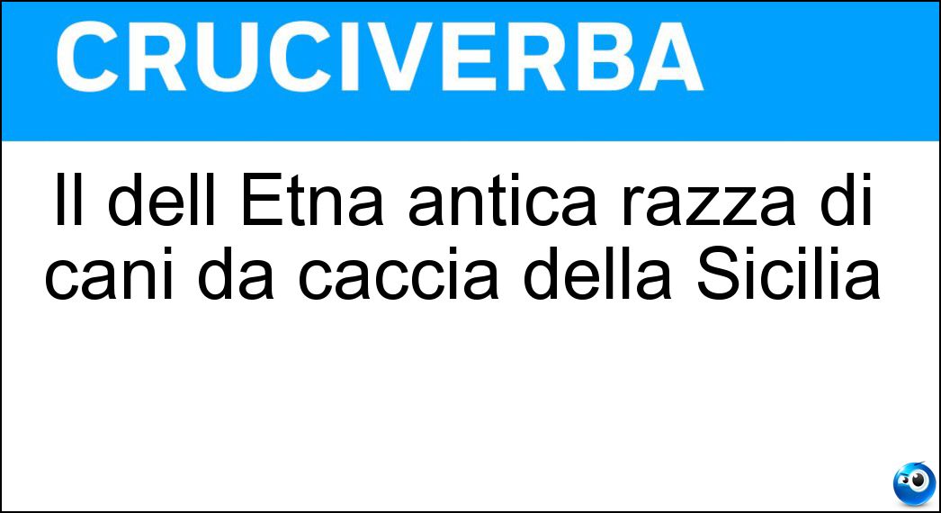 Il dell Etna antica razza di cani da caccia della Sicilia Soluzione Cruciverba: Il dell Etna antica razza di cani da caccia della Sicilia - Risposta Cirneco