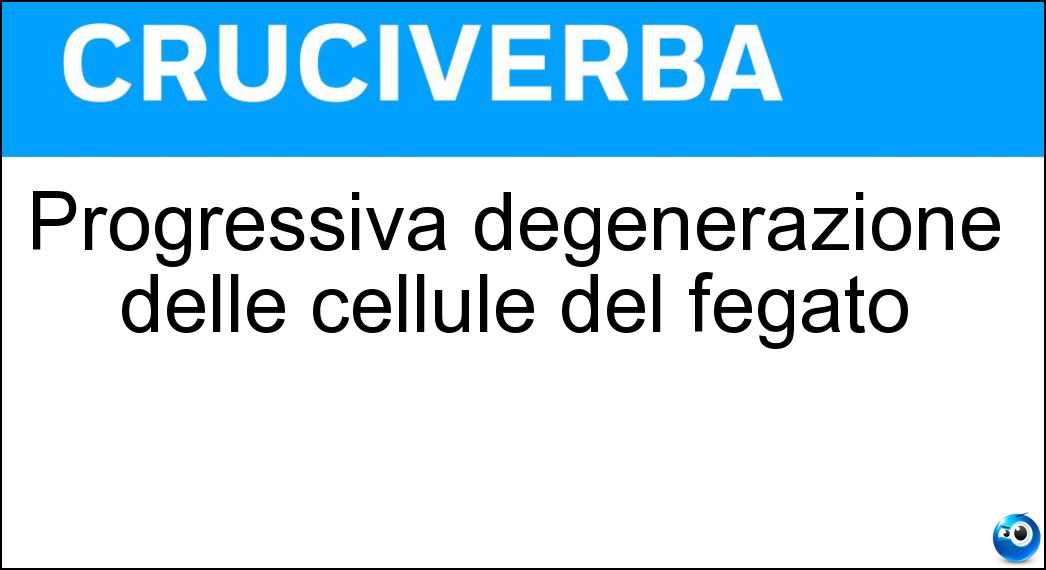 Progressiva degenerazione delle cellule del fegato