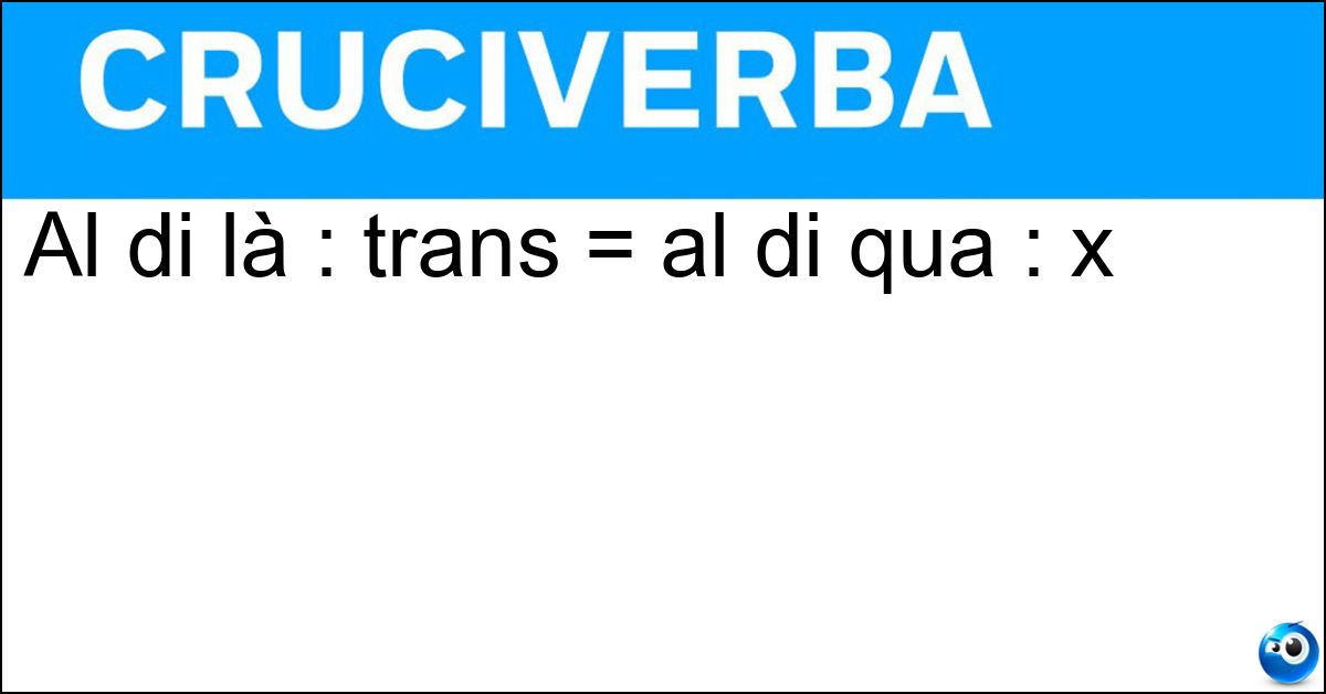 Al di là : trans = al di qua : x Al di là : trans = al di qua : x