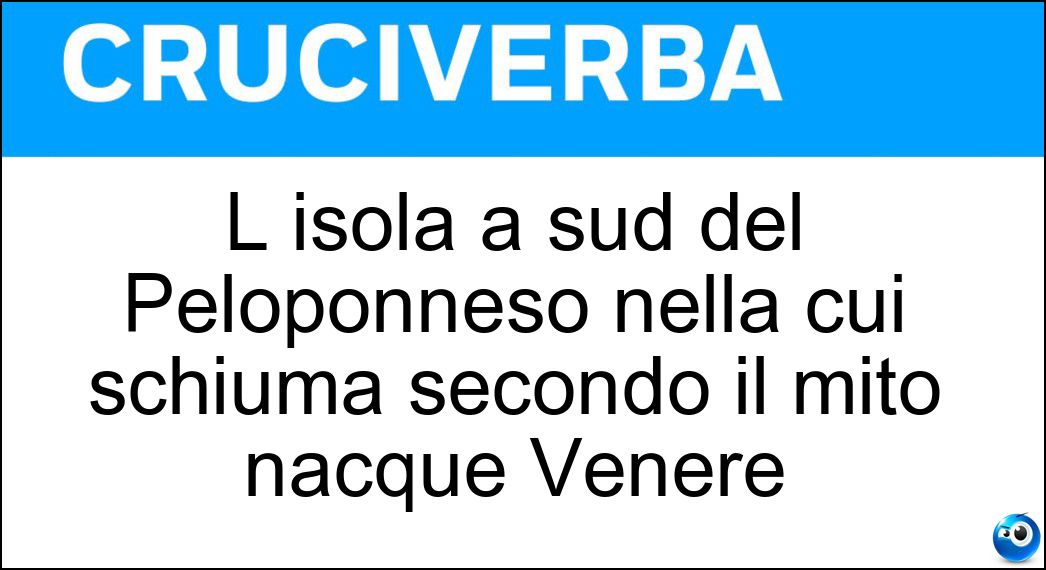 L isola a sud del Peloponneso nella cui schiuma secondo il mito nacque Venere Soluzione Cruciverba: L isola a sud del Peloponneso nella cui schiuma secondo il mito nacque Venere - Risposta Citera