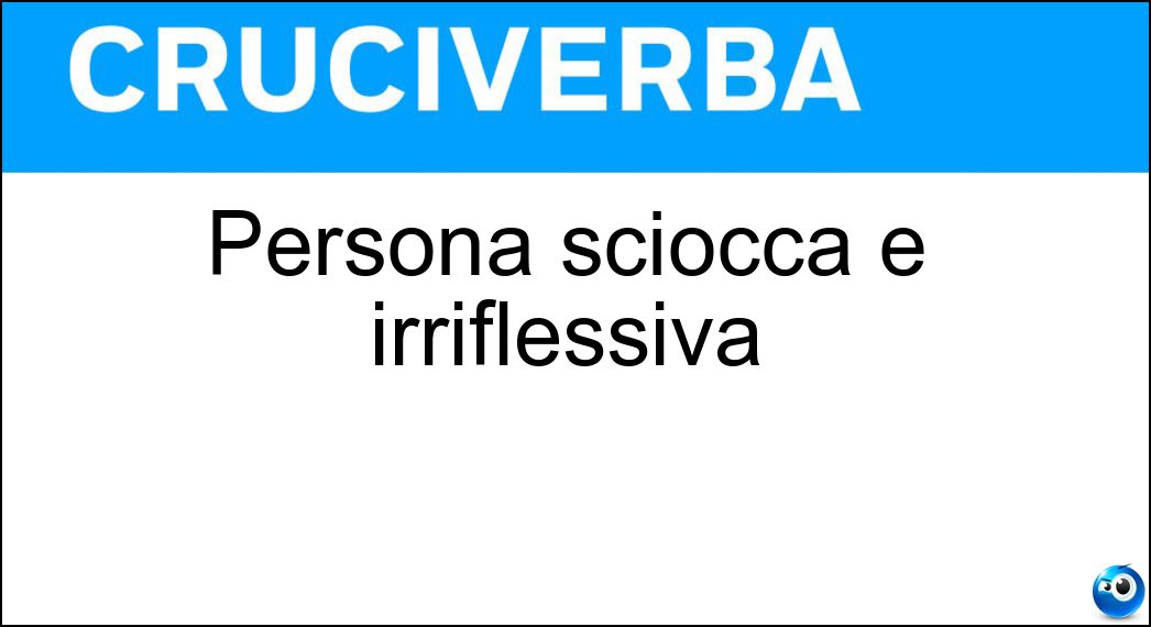 Persona sciocca e irriflessiva Soluzione Cruciverba: Persona sciocca e irriflessiva - Risposta Citrullo