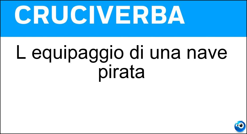 L equipaggio di una nave pirata Soluzione Cruciverba: L equipaggio di una nave pirata - Risposta Ciurma