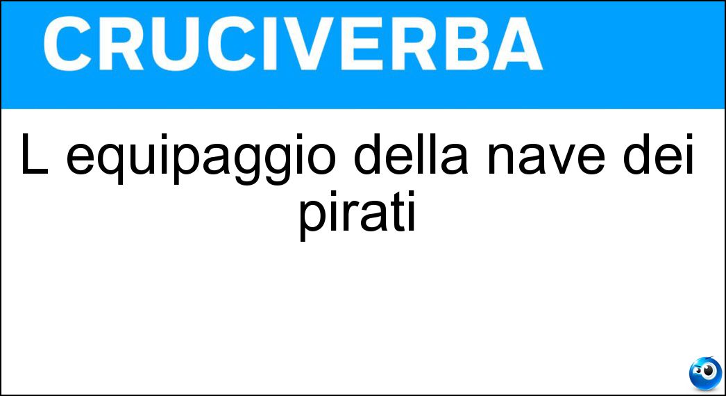 L equipaggio della nave dei pirati Soluzione Cruciverba: L equipaggio della nave dei pirati - Risposta Ciurma
