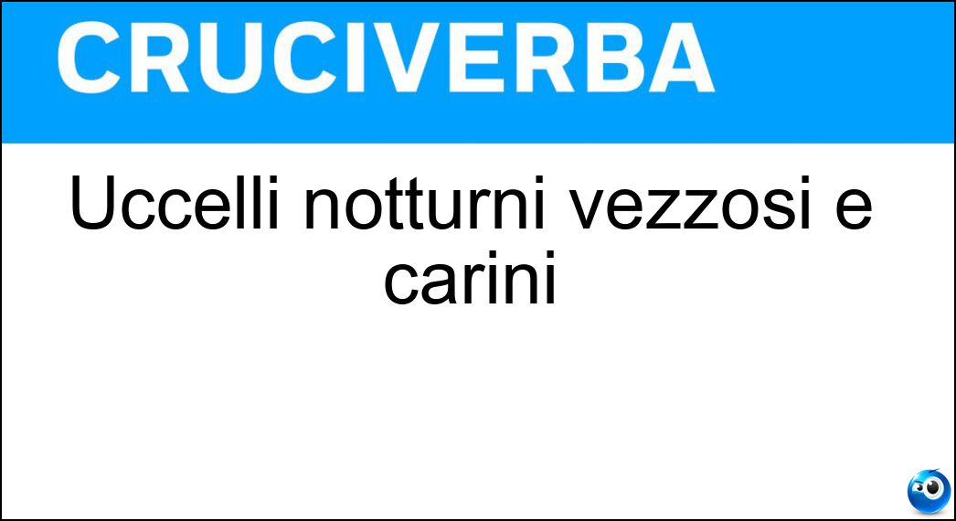 Uccelli notturni vezzosi e carini Soluzione Cruciverba: Uccelli notturni vezzosi e carini - Risposta Civette