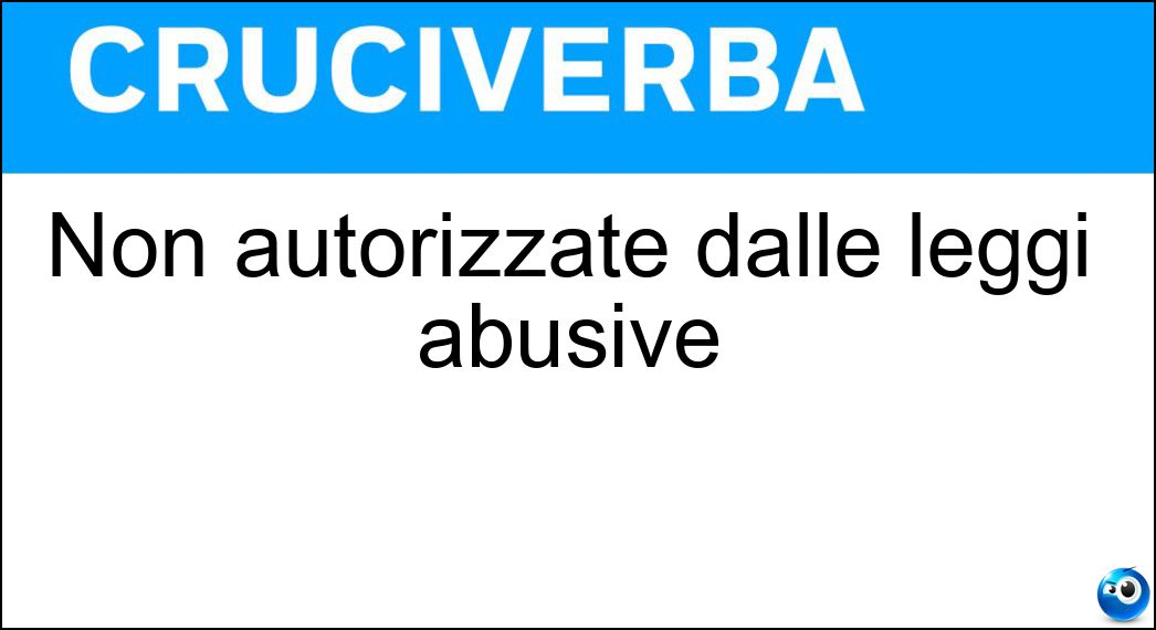 Soluzione Non autorizzate dalle leggi abusive - Clandestine